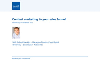 Content marketing to your sales funnel
Wednesday, 9th November 2011




With Richard Brenkley - Managing Director, Coast Digital
@rbrenkley    @coastdigital #b2bconf11




Marketing you can measure
                        TM
 