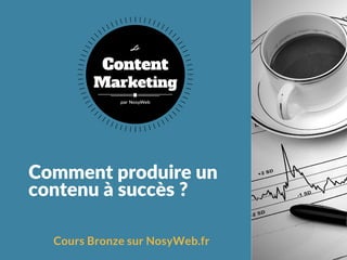 Comment produire un
contenu à succès ?
Cours Bronze sur NosyWeb.fr
Content
Marketing
Le
par NosyWeb
 