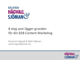 8 steg som lägger grunden
för din B2B Content Marketing
Susanne Hägvall & Malin Sjöman
www.hagvallsjoman.se

 