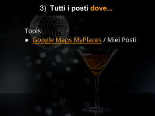 Content Marketing: Diventa il Nuovo Google
3) Tutti i posti dove...
Tools
● Google Maps MyPlaces / Miei Posti
 