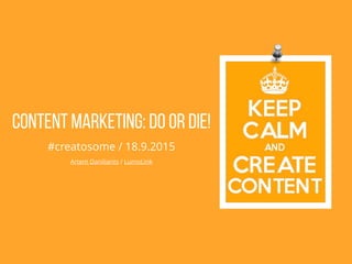 Content Marketing: DO or DIE!
#creatosome / 18.9.2015
Artem Daniliants / LumoLink
 