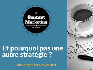 Et pourquoi pas une
autre stratégie ?
Cours Bronze sur NosyWeb.fr
Content
Marketing
Le
par NosyWeb
 