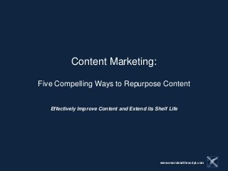 Content Marketing:

Five Compelling Ways to Repurpose Content


   Effectively Improve Content and Extend its Shelf Life




                                                www.swordandthescript.com
 