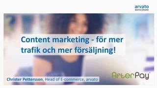 Content marketing - för mer
trafik och mer försäljning!
Christer Pettersson, Head of E-commerce, arvato
 