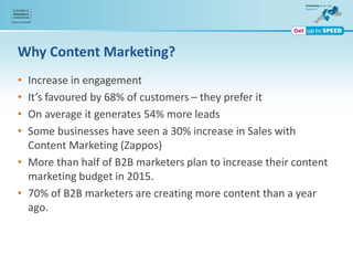 Why Content Marketing?
• Increase in engagement
• It’s favoured by 68% of customers – they prefer it
• On average it gener...