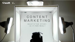 Chasm Ink - Is Content Marketing for real? |
C O N T E N T
M A R K E T I N G
W H A T ’ S T H E S T O R Y ,
I S I T F O R R E A L ?
1
 