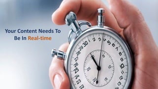 Your Content Needs To
Be In Real-time
 
