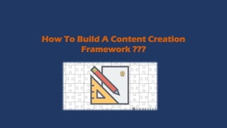 How To Build A Content Creation
Framework ???
 