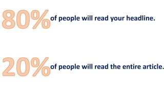of people will read your headline.
of people will read the entire article.
 