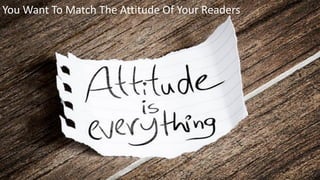 You Want To Match The Attitude Of Your Readers
 