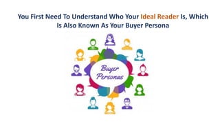 You First Need To Understand Who Your Ideal Reader Is, Which
Is Also Known As Your Buyer Persona
 