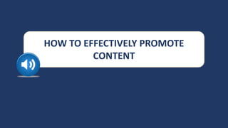 HOW TO EFFECTIVELY PROMOTE
CONTENT
 