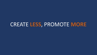CREATE LESS, PROMOTE MORE
 