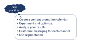 • Create a content promotion calendar.
• Experiment and optimize.
• Analyze your results.
• Customize messaging for each channel.
• Use segmentation.
Pest
practices
 