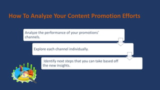 Analyze the performance of your promotions’
channels.
Explore each channel individually.
Identify next steps that you can take based off
the new insights.
How To Analyze Your Content Promotion Efforts
 