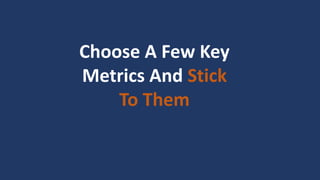 Choose A Few Key
Metrics And Stick
To Them
 