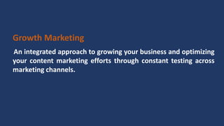 Growth Marketing
An integrated approach to growing your business and optimizing
your content marketing efforts through constant testing across
marketing channels.
 