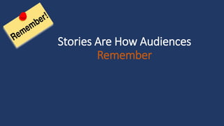 Stories Are How Audiences
Remember
 