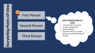 StorytellingPointsOfView
First Person
Second Person
Third Person
FIRST-PERSON POINT OF
VIEW
• The character is yourself.
• t’s more confessional.
• Builds authority.
• Use when there is a known
person, an author, behind the
content
 