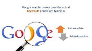 Google search console provides actual
keywords people are typing in
Autocomplete
Related searches
 