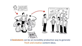 A brainstorm can be an incredibly productive way to generate
fresh and creative content ideas.
 
