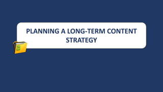 PLANNING A LONG-TERM CONTENT
STRATEGY
 