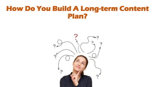 How Do You Build A Long-term Content
Plan?
 