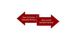 How To Create
Valuable Review How to Get
Valuable Review
 