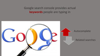 Google search console provides actual
keywords people are typing in
Autocomplete
Related searches
 