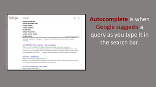 Autocomplete is when
Google suggests a
query as you type it in
the search bar.
 