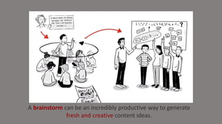 A brainstorm can be an incredibly productive way to generate
fresh and creative content ideas.
 
