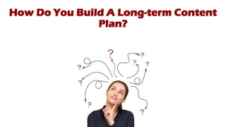 How Do You Build A Long-term Content
Plan?
 