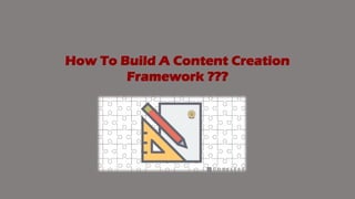 How To Build A Content Creation
Framework ???
 