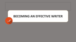 BECOMING AN EFFECTIVE WRITER
 