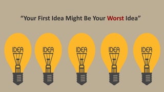 “Your First Idea Might Be Your Worst Idea”
 