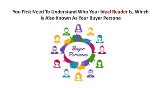You First Need To Understand Who Your Ideal Reader Is, Which
Is Also Known As Your Buyer Persona
 