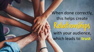 When done correctly,
this helps create
with your audience,
which leads to trust.
 