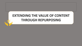 EXTENDING THE VALUE OF CONTENT
THROUGH REPURPOSING
 