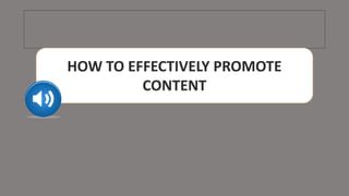 HOW TO EFFECTIVELY PROMOTE
CONTENT
 