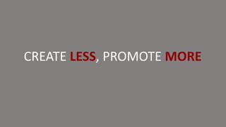 CREATE LESS, PROMOTE MORE
 