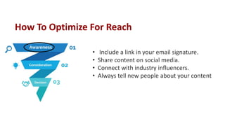 • Include a link in your email signature.
• Share content on social media.
• Connect with industry influencers.
• Always tell new people about your content
How To Optimize For Reach
 