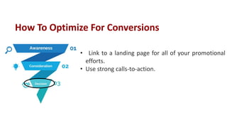 • Link to a landing page for all of your promotional
efforts.
• Use strong calls-to-action.
How To Optimize For Conversions
 