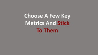 Choose A Few Key
Metrics And Stick
To Them
 