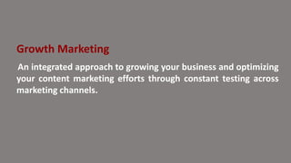 Growth Marketing
An integrated approach to growing your business and optimizing
your content marketing efforts through constant testing across
marketing channels.
 