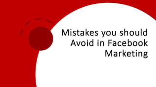 Mistakes you should
Avoid in Facebook
Marketing
 