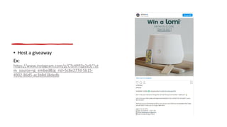 • Host a giveaway
Ex:
https://www.instagram.com/p/CTsHPPZp2e9/?ut
m_source=ig_embed&ig_rid=5c8e277d-5b15-
4902-86d5-ac3b8d18dedb
 