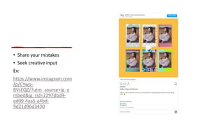 • Share your mistakes
• Seek creative input
Ex:
https://www.instagram.com
/p/CYwo-
BVsEQZ/?utm_source=ig_e
mbed&ig_rid=2297dbd9-
ed09-4aa5-a4bd-
9d21d96d3430
 