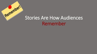 Stories Are How Audiences
Remember
 