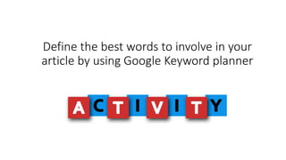Define the best words to involve in your
article by using Google Keyword planner
 