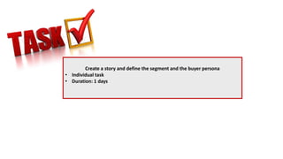 Create a story and define the segment and the buyer persona
• Individual task
• Duration: 1 days
 